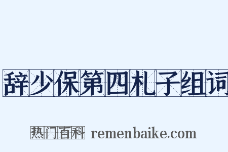 辞少保第四札子组词是什么意思的图片